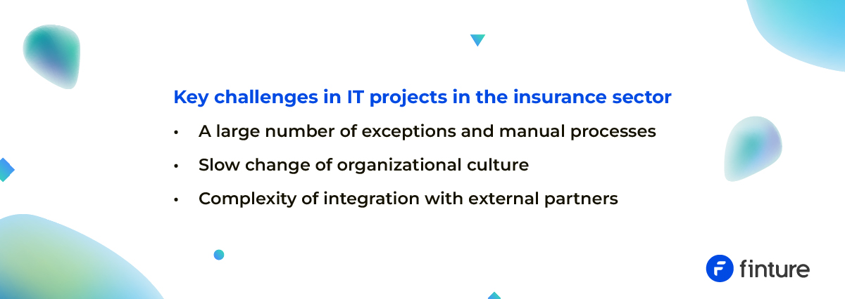 Kluczowe wyzwania w projektach IT w ubezpieczeniach: – Duża liczba wyjątków i manualnych ścieżek – Powolna zmiana kultury organizacyjnej – Złożoność integracji z zewnętrznymi partnerami